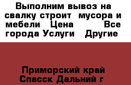 Выполним вывоз на свалку строит. мусора и мебели › Цена ­ 500 - Все города Услуги » Другие   . Приморский край,Спасск-Дальний г.